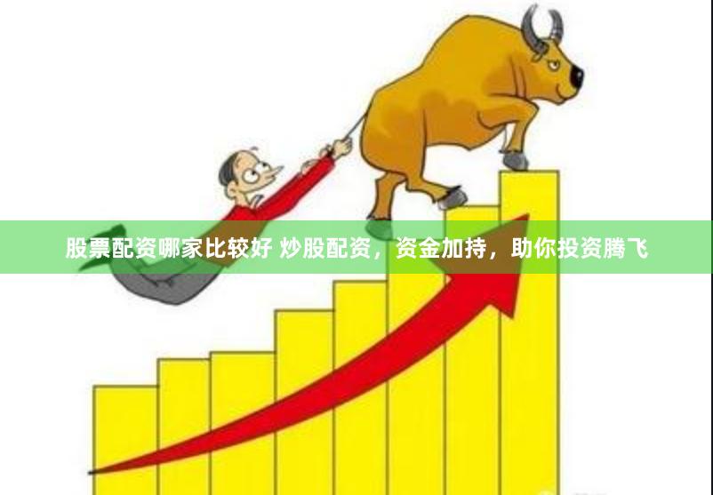 股票配资哪家比较好 炒股配资，资金加持，助你投资腾飞