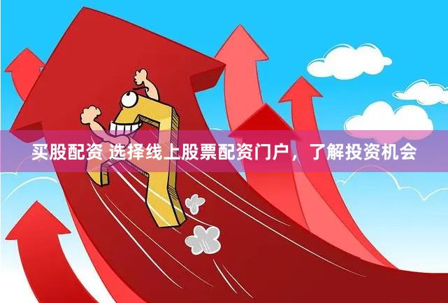 买股配资 选择线上股票配资门户，了解投资机会