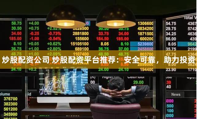 炒股配资公司 炒股配资平台推荐：安全可靠，助力投资