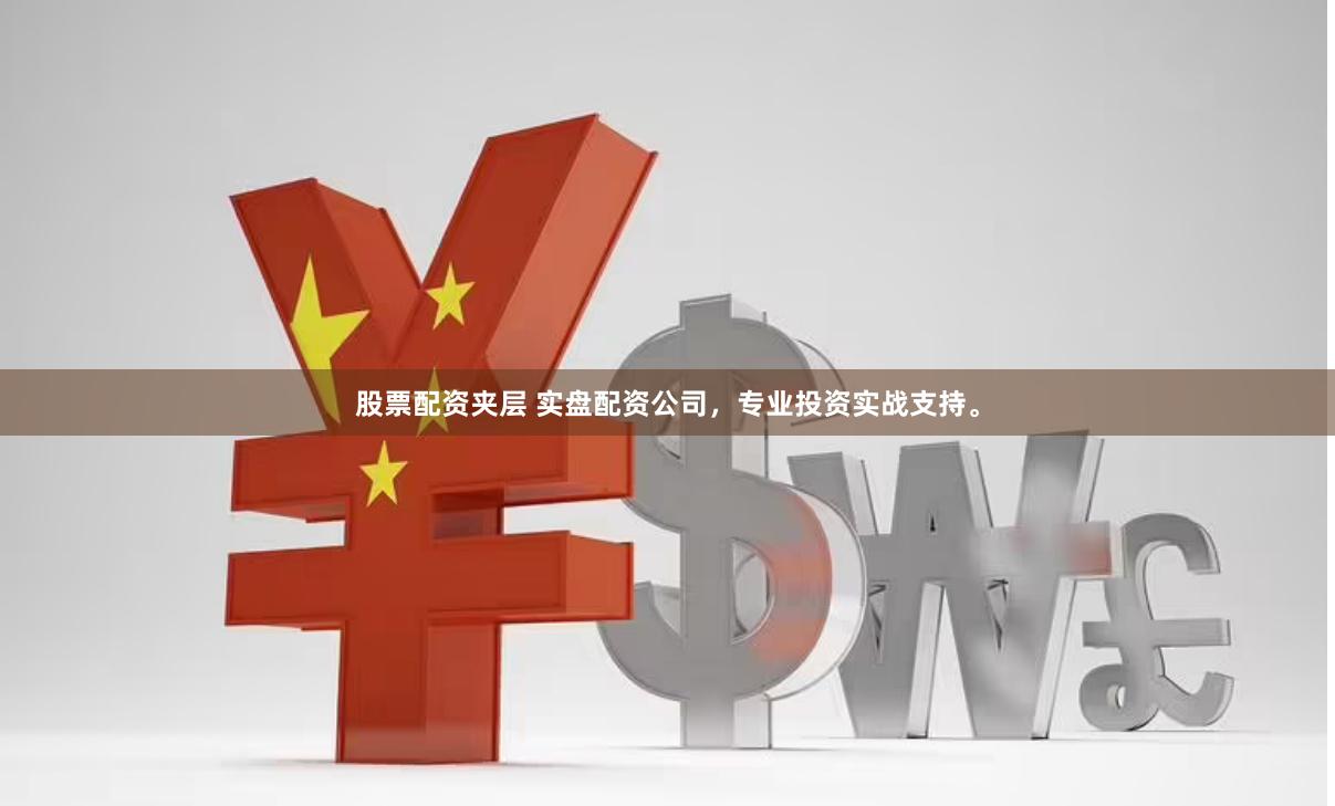 股票配资夹层 实盘配资公司，专业投资实战支持。
