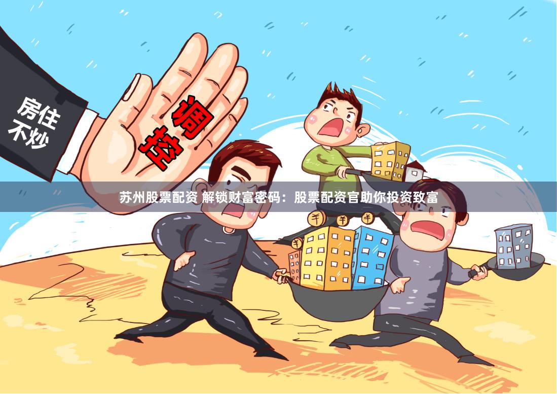苏州股票配资 解锁财富密码：股票配资官助你投资致富