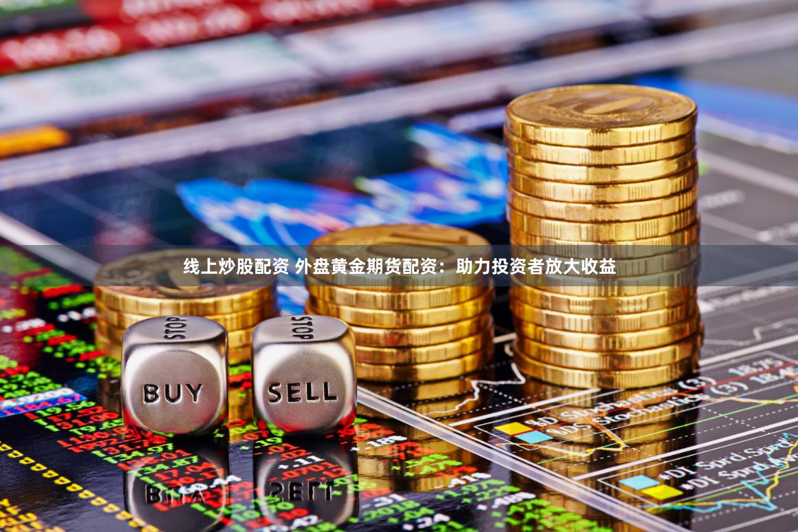 线上炒股配资 外盘黄金期货配资：助力投资者放大收益