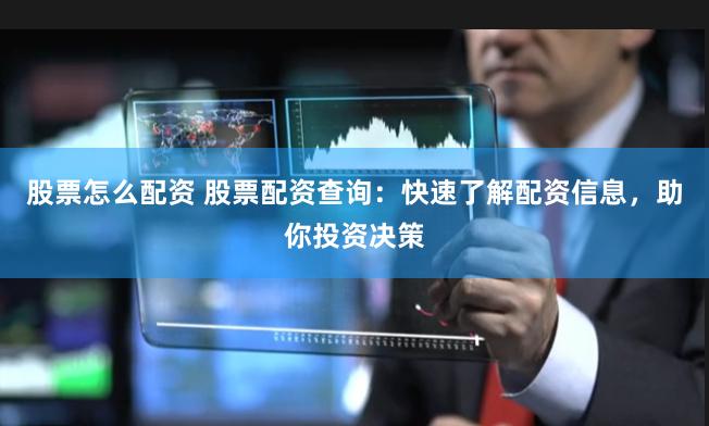 股票怎么配资 股票配资查询：快速了解配资信息，助你投资决策