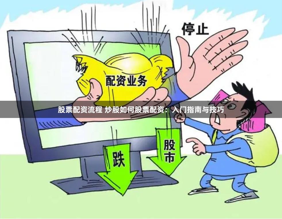 股票配资流程 炒股如何股票配资：入门指南与技巧