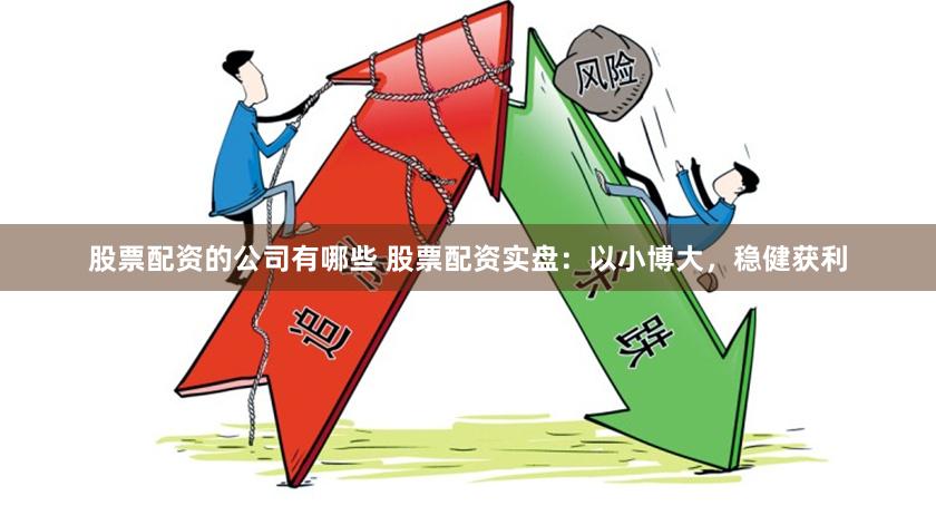 股票配资的公司有哪些 股票配资实盘：以小博大，稳健获利
