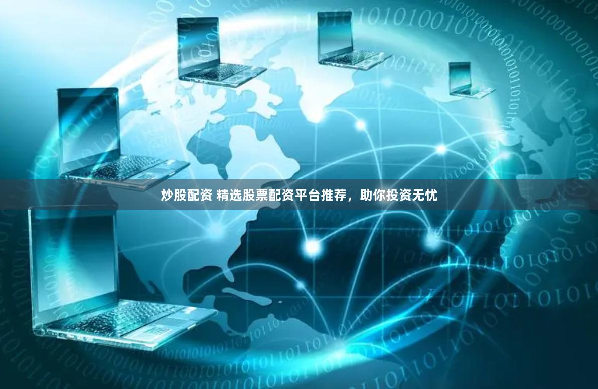 炒股配资 精选股票配资平台推荐，助你投资无忧