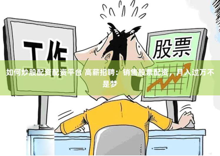 如何炒股配资配资平台 高薪招聘：销售股票配资，月入过万不是梦
