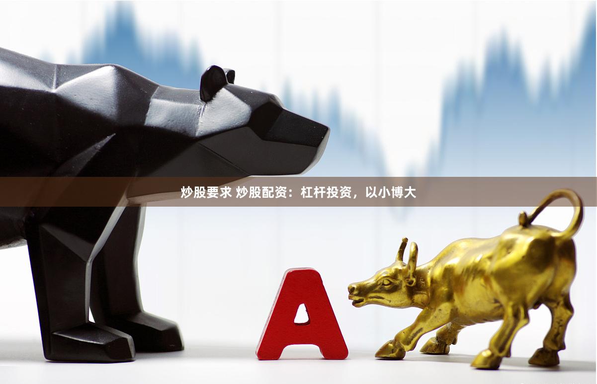 炒股要求 炒股配资：杠杆投资，以小博大