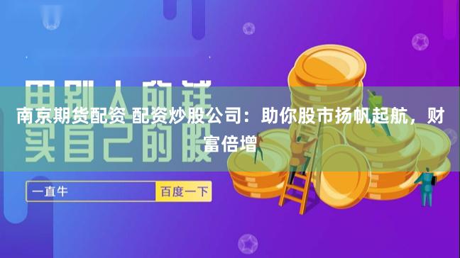 南京期货配资 配资炒股公司：助你股市扬帆起航，财富倍增