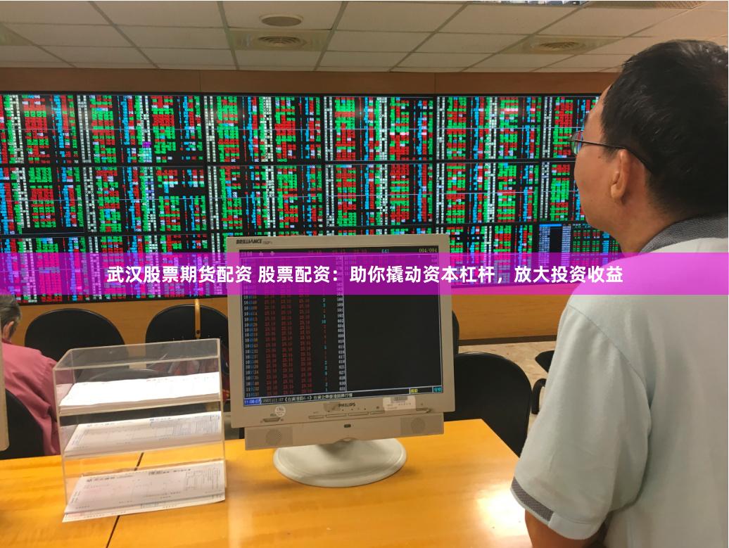 武汉股票期货配资 股票配资：助你撬动资本杠杆，放大投资收益