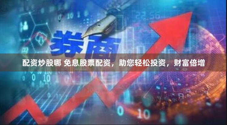 配资炒股哪 免息股票配资，助您轻松投资，财富倍增
