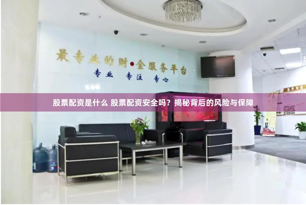 股票配资是什么 股票配资安全吗？揭秘背后的风险与保障