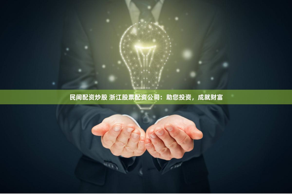 民间配资炒股 浙江股票配资公司：助您投资，成就财富