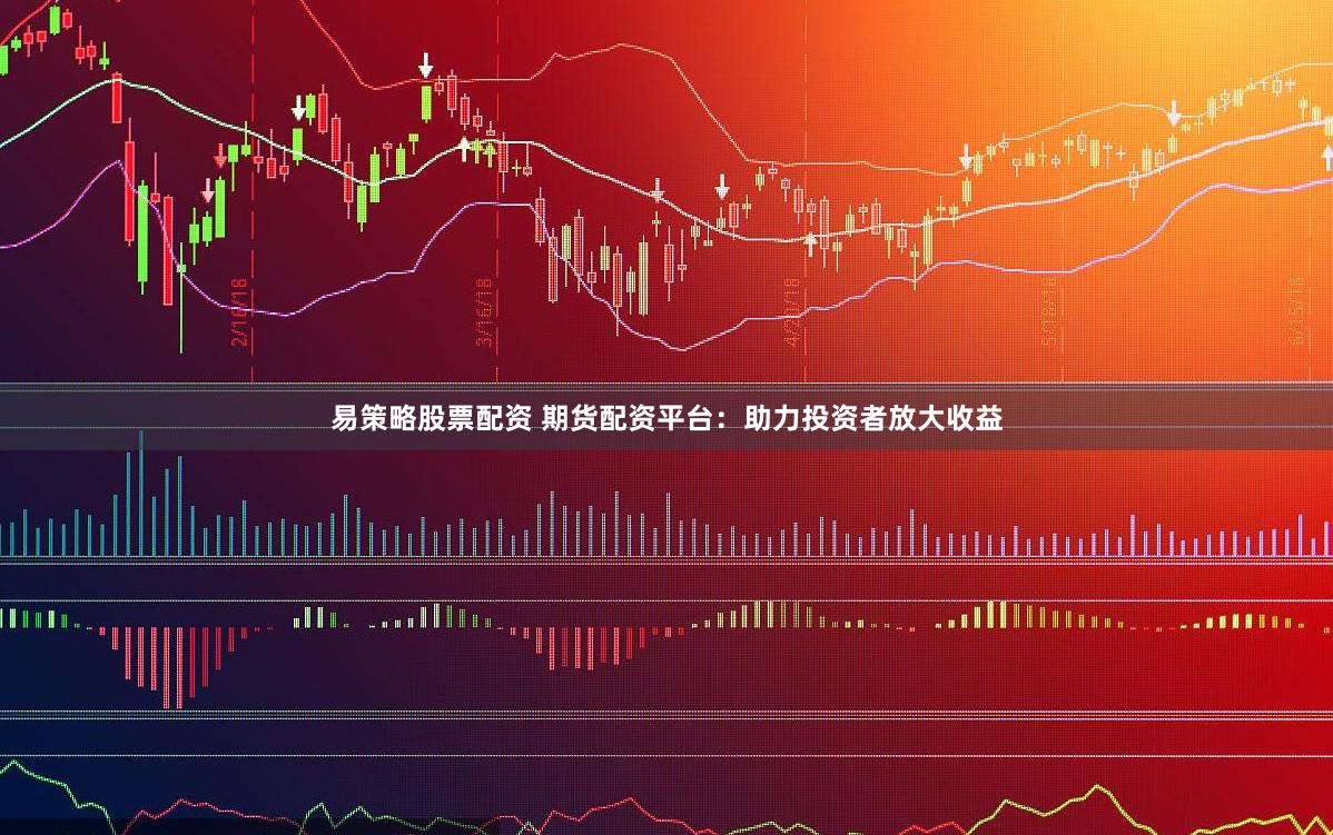 易策略股票配资 期货配资平台：助力投资者放大收益