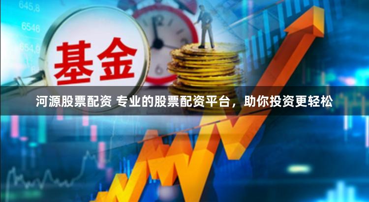 河源股票配资 专业的股票配资平台，助你投资更轻松