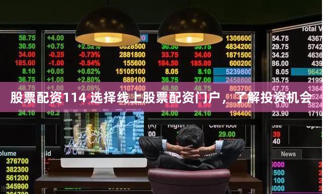 股票配资114 选择线上股票配资门户，了解投资机会