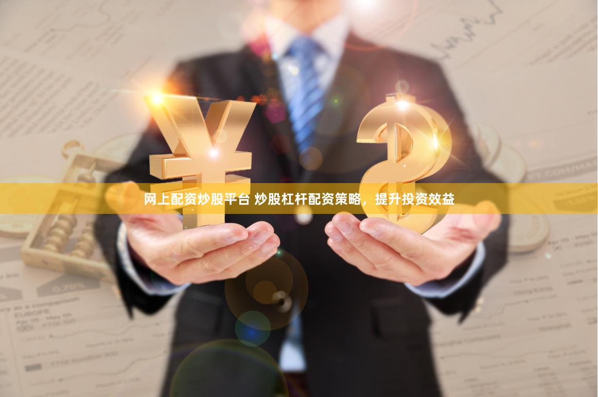 网上配资炒股平台 炒股杠杆配资策略，提升投资效益
