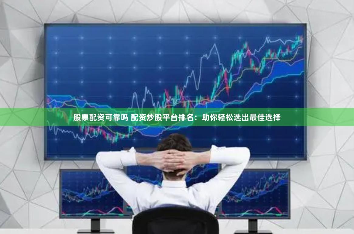 股票配资可靠吗 配资炒股平台排名：助你轻松选出最佳选择