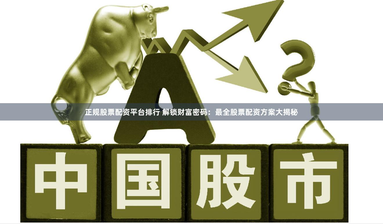 正规股票配资平台排行 解锁财富密码：最全股票配资方案大揭秘