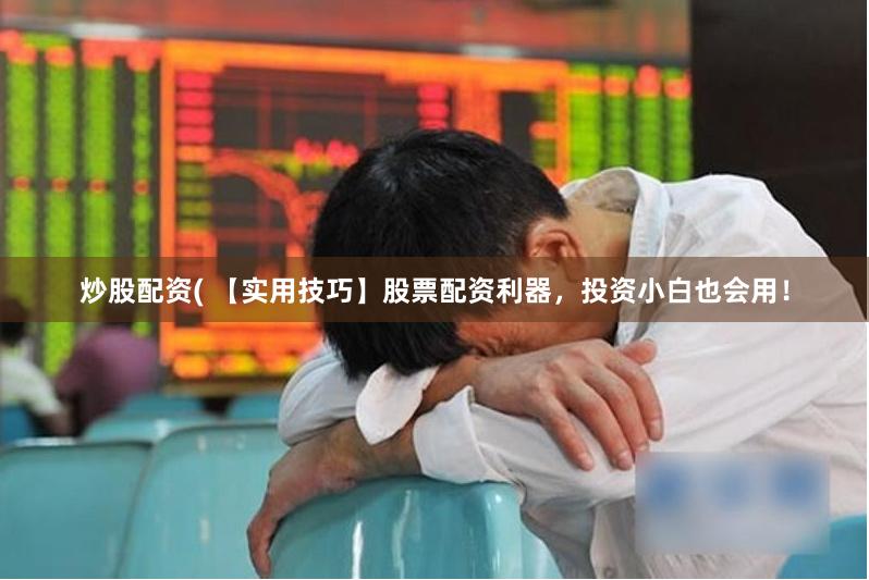 炒股配资( 【实用技巧】股票配资利器，投资小白也会用！
