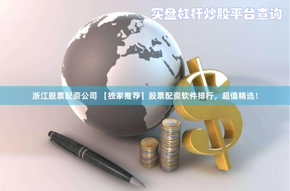 浙江股票配资公司 【独家推荐】股票配资软件排行，超值精选！