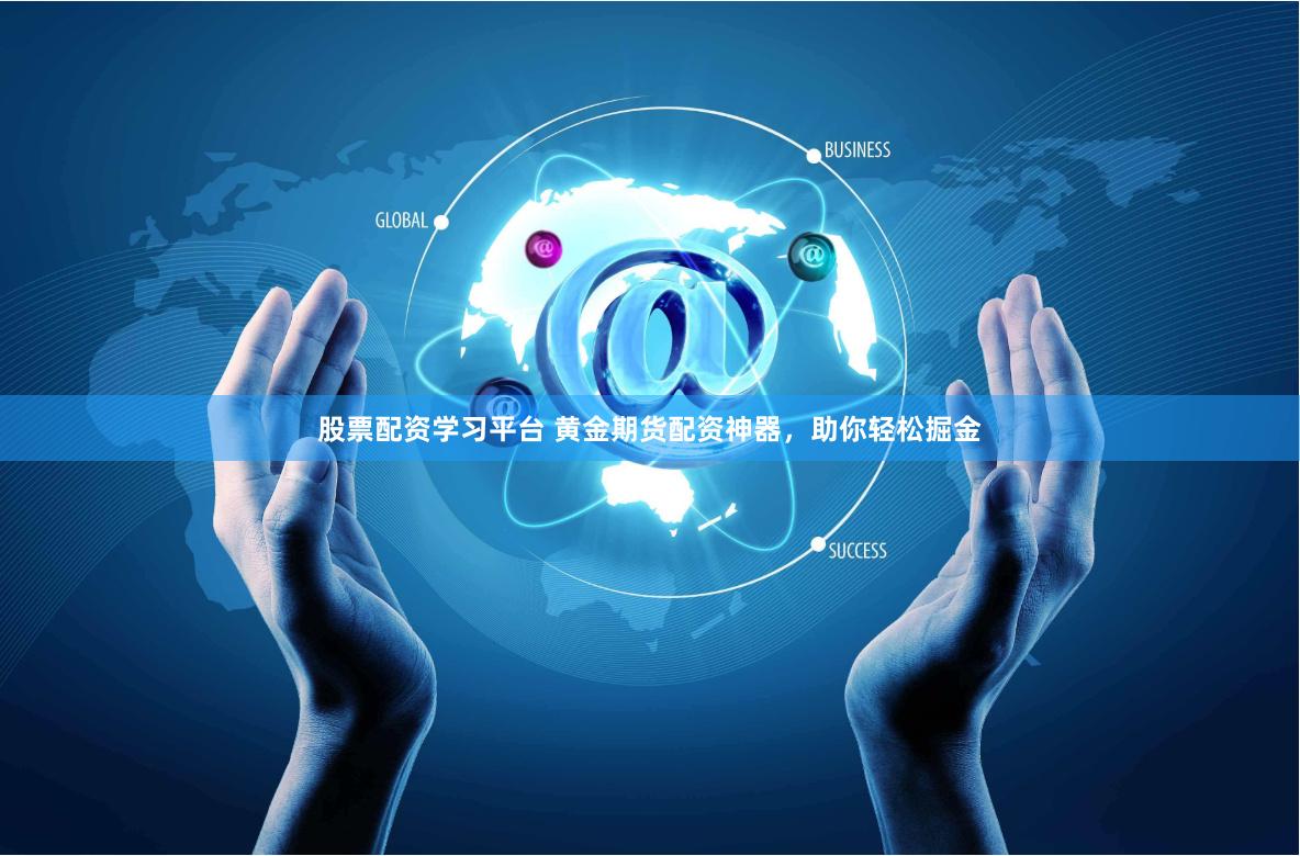 股票配资学习平台 黄金期货配资神器，助你轻松掘金
