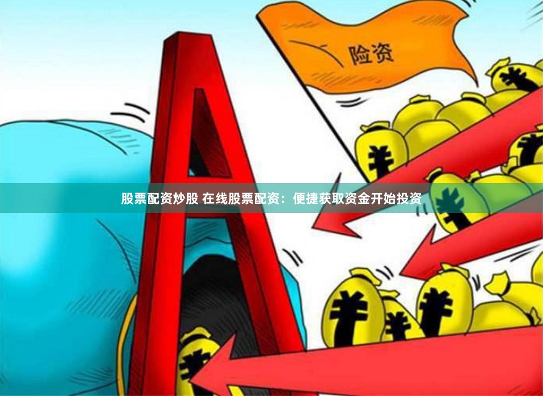 股票配资炒股 在线股票配资：便捷获取资金开始投资