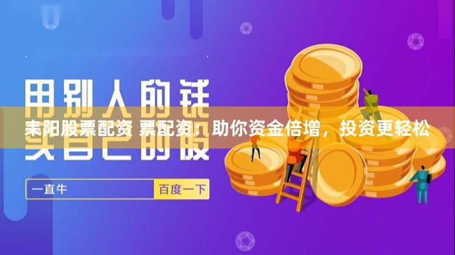 耒阳股票配资 票配资：助你资金倍增，投资更轻松