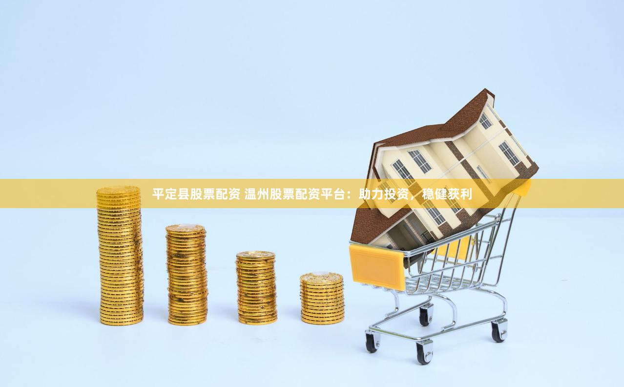 平定县股票配资 温州股票配资平台：助力投资，稳健获利