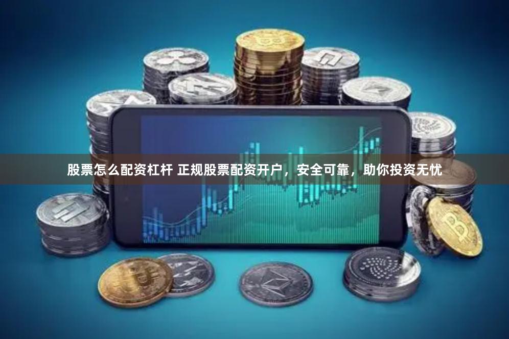 股票怎么配资杠杆 正规股票配资开户，安全可靠，助你投资无忧