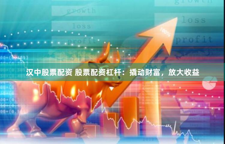 汉中股票配资 股票配资杠杆：撬动财富，放大收益